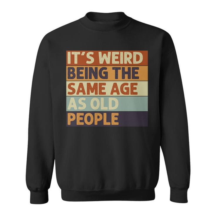 Its Weird Being The Same Age As Old People Retro Sarcastic V2 Sweatshirt