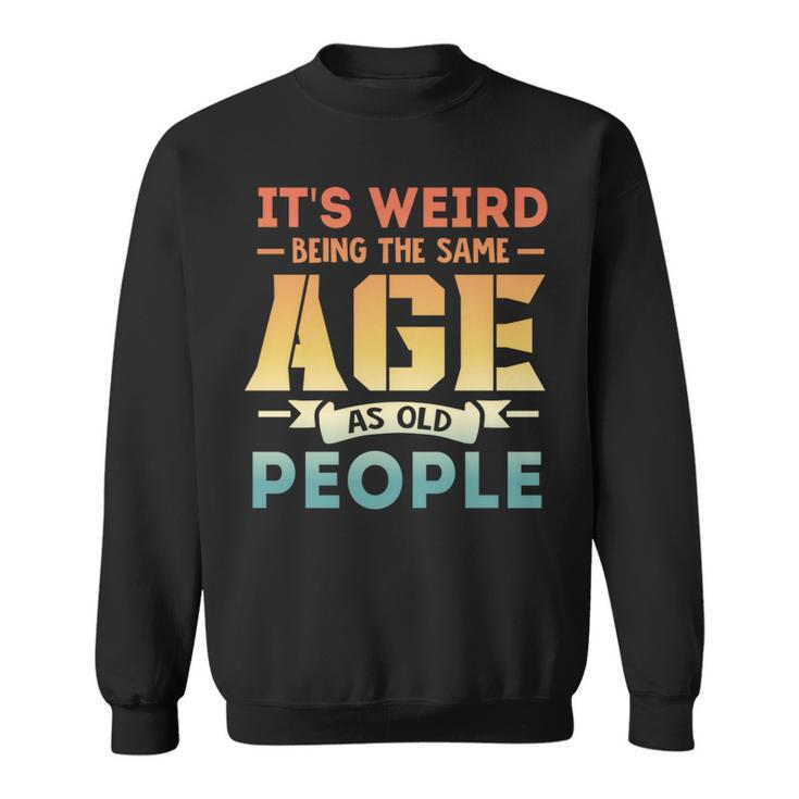 Its Weird Being The Same Age As Old People  V19 Sweatshirt