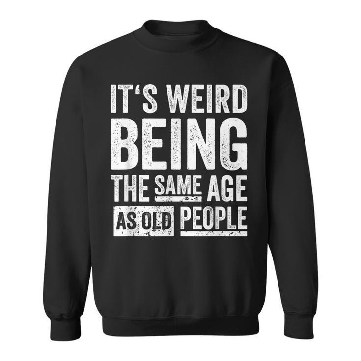 Its Weird Being The Same Age As Old People  V31 Sweatshirt