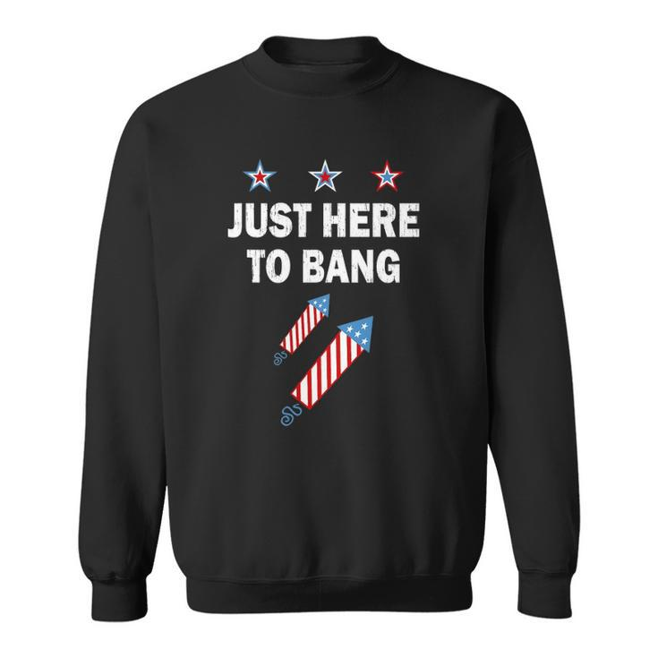 Just Here To Bang 4Th Of July Fireworks Patriotic American Sweatshirt