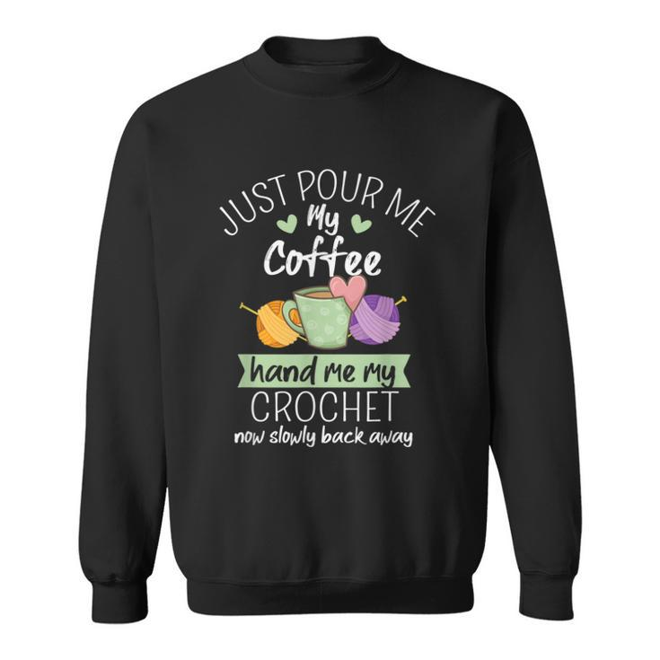 Just Pour Me My Coffee Hand Me My Crochet Now Back Away  Sweatshirt