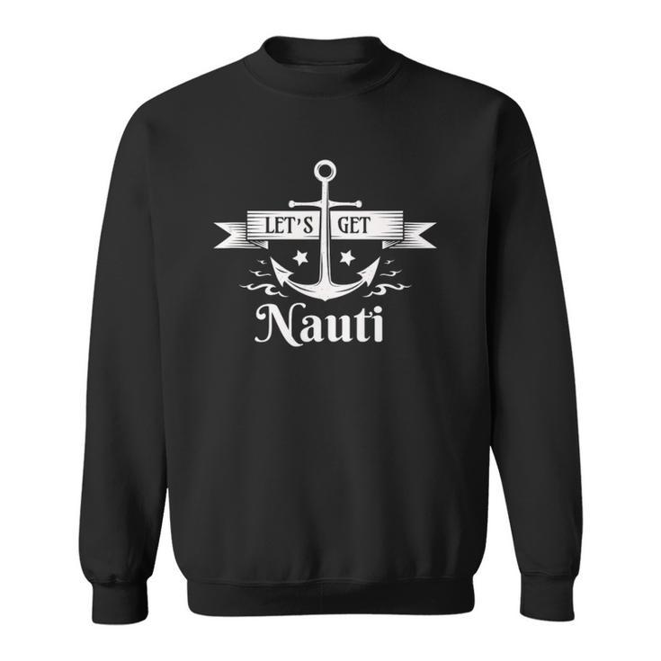 Lets Get Nauti - Nautical Sailing Or Cruise Ship  Sweatshirt