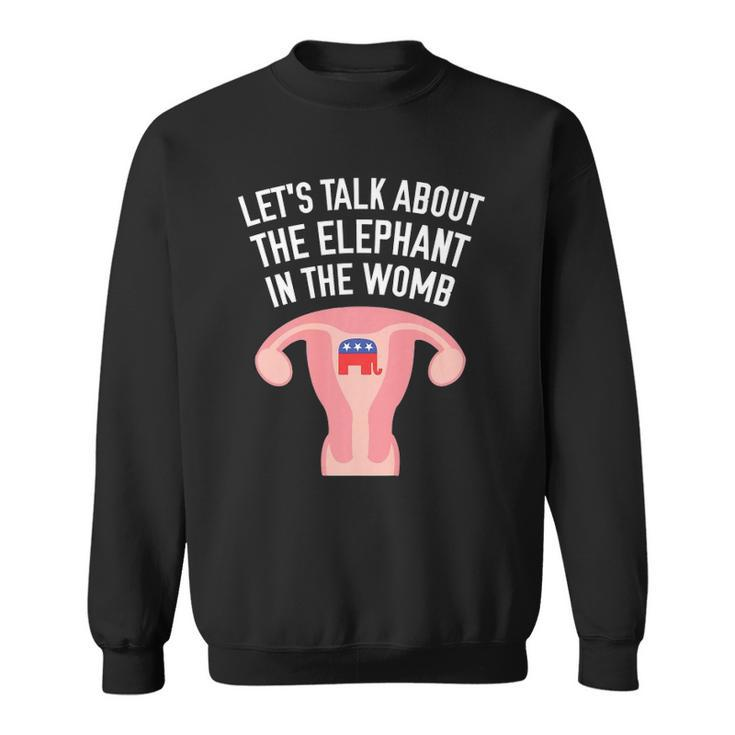 Lets Talk About The Elephant In The Womb Feminist  Sweatshirt
