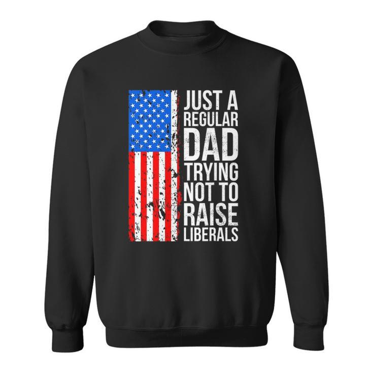 Mens Anti Liberal Just A Regular Dad Trying Not To Raise Liberals Sweatshirt