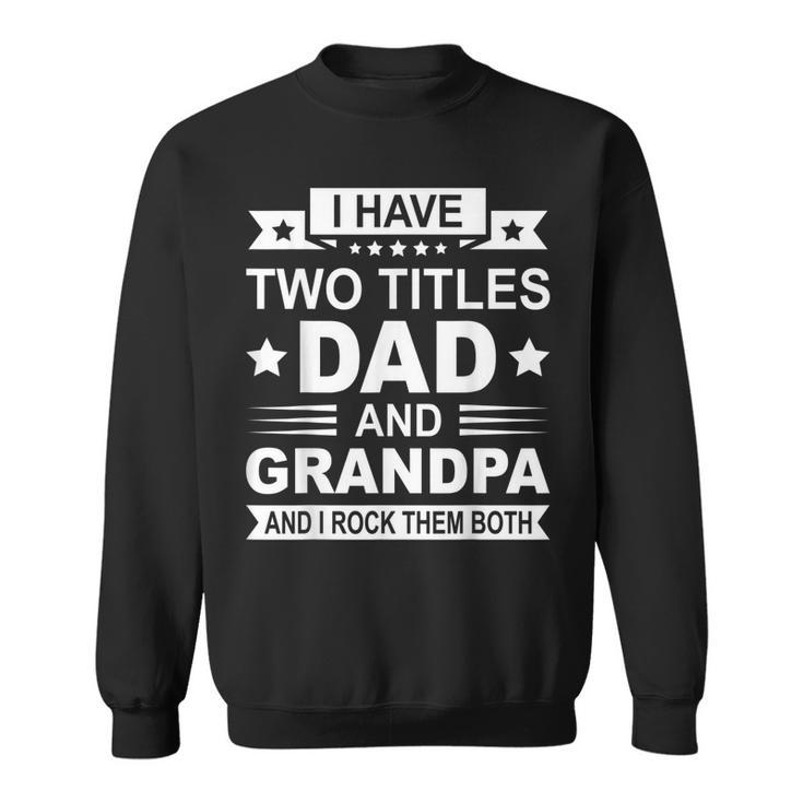 Mens I Have Two Titles Dad And Grandpa Fathers Day Gift For Daddy  Sweatshirt