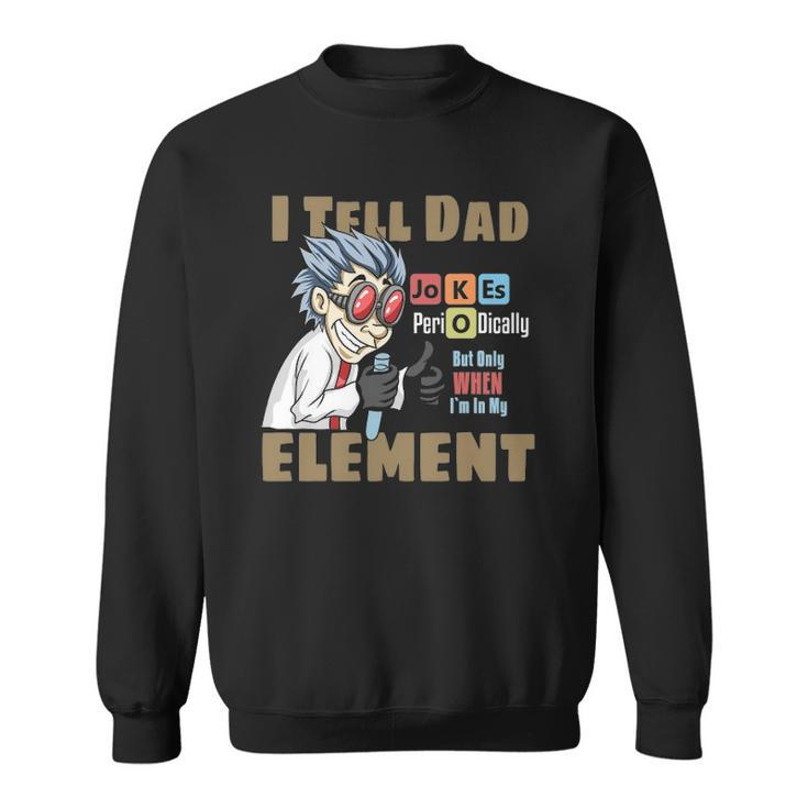 Mens I Tell Dad Jokes Periodically But Only When Im In My Element Sweatshirt