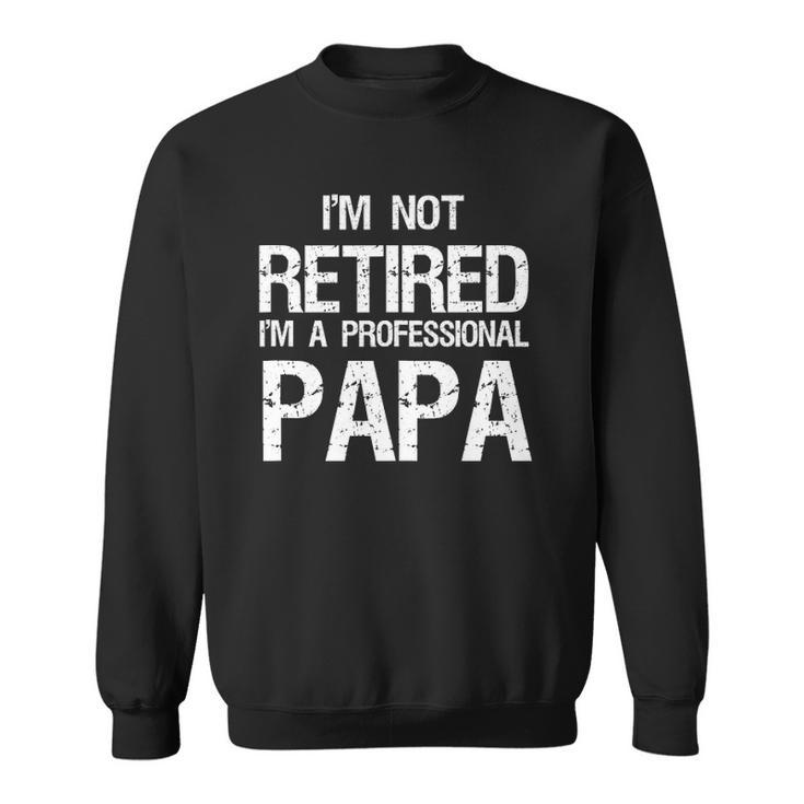 Mens Im Not Retired A Professional Papa Funny Fathers Day Gift  Sweatshirt