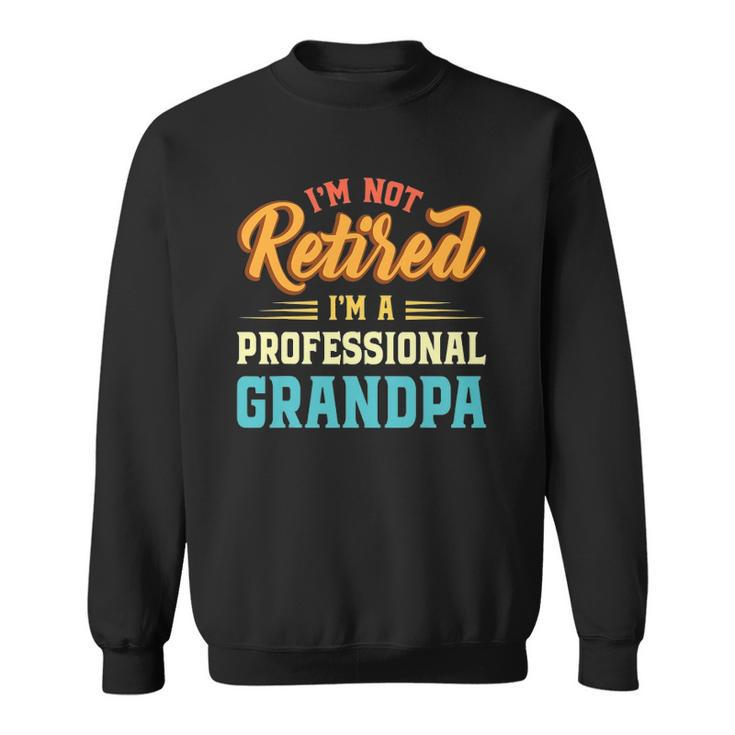 Mens Im Not Retired Im A Professional Grandpa Fathers Day Grandpa Sweatshirt