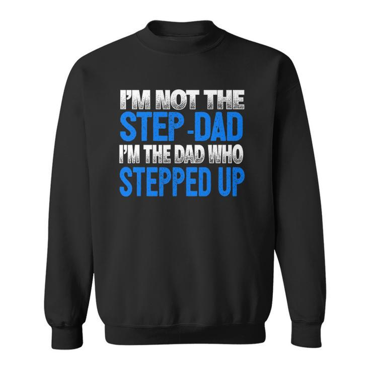 Mens Im Not The Step-Dad Im The Dad Who Stepped Up Sweatshirt