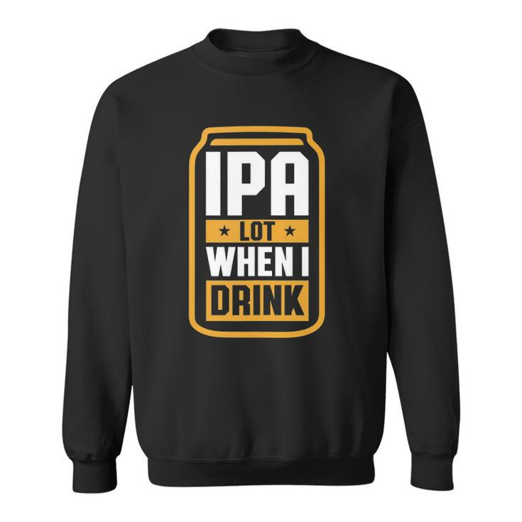 Mens Ipa Lot When I Drink Beer Lover Fathers Day Gift  Sweatshirt