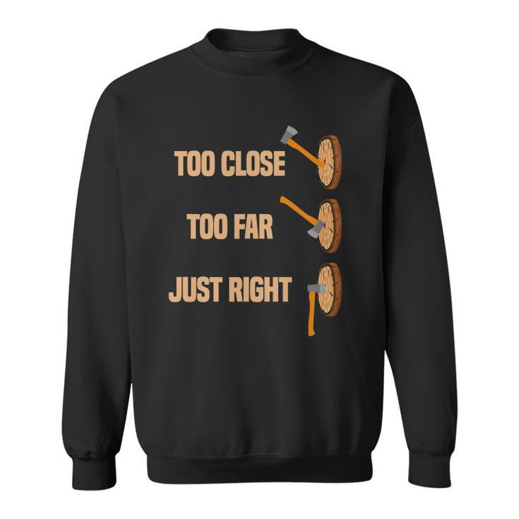 Mens Too Close Too Far Just Right Axe Throwing Funny Axe Thrower Sweatshirt
