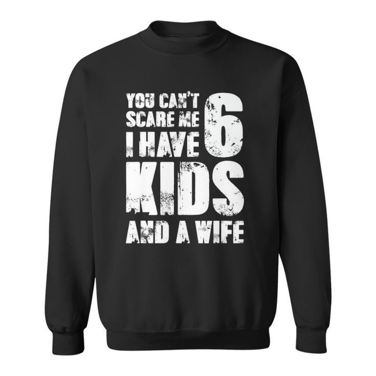 Mensfather You Cant Scare Me I Have 6 Kids And A Wife Sweatshirt