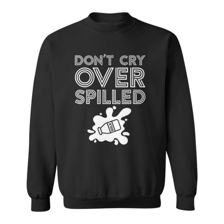 Motivation Dont Cry Over Spilled Milk Sweatshirt