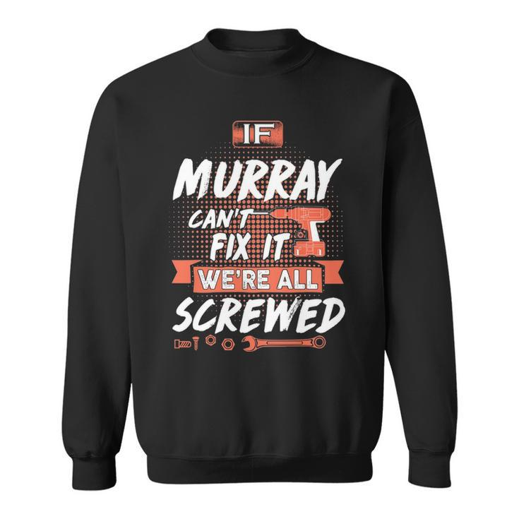 Murray Name Gift   If Murray Cant Fix It Were All Screwed Sweatshirt