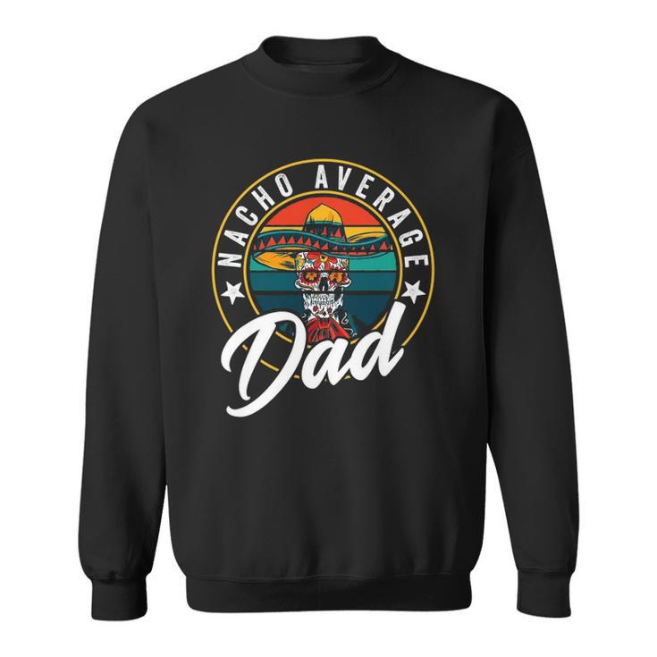 Nacho Average Dad For Mexican Nacho Loving Fathers Sweatshirt