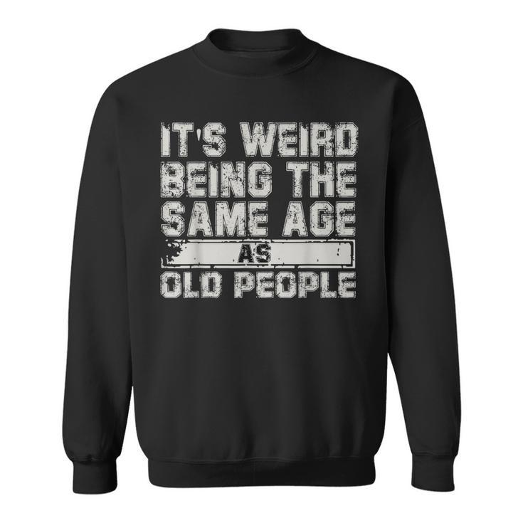 Older People Its Weird Being The Same Age As Old People  Sweatshirt