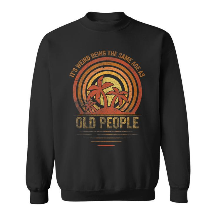 Older People Its Weird Being The Same Age As Old People Sweatshirt