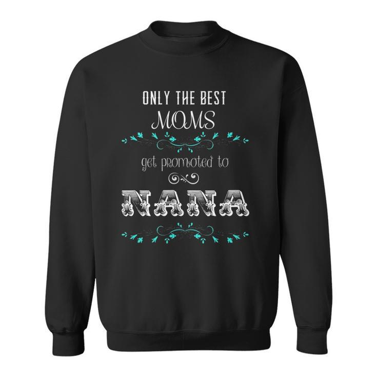 Only The Best Moms Get Promoted To Nana  Gift Sweatshirt