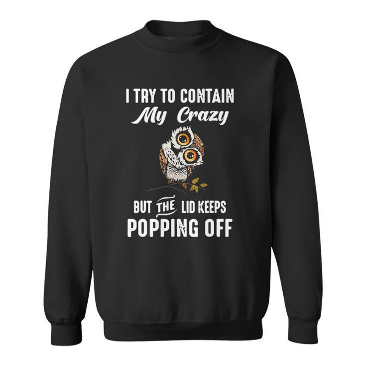 Owl I Try To Contain My Crazy But The Lid Keeps Popping Off Sweatshirt