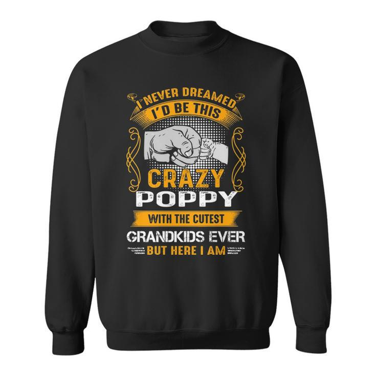 Poppy Grandpa Gift   I Never Dreamed I’D Be This Crazy Poppy Sweatshirt