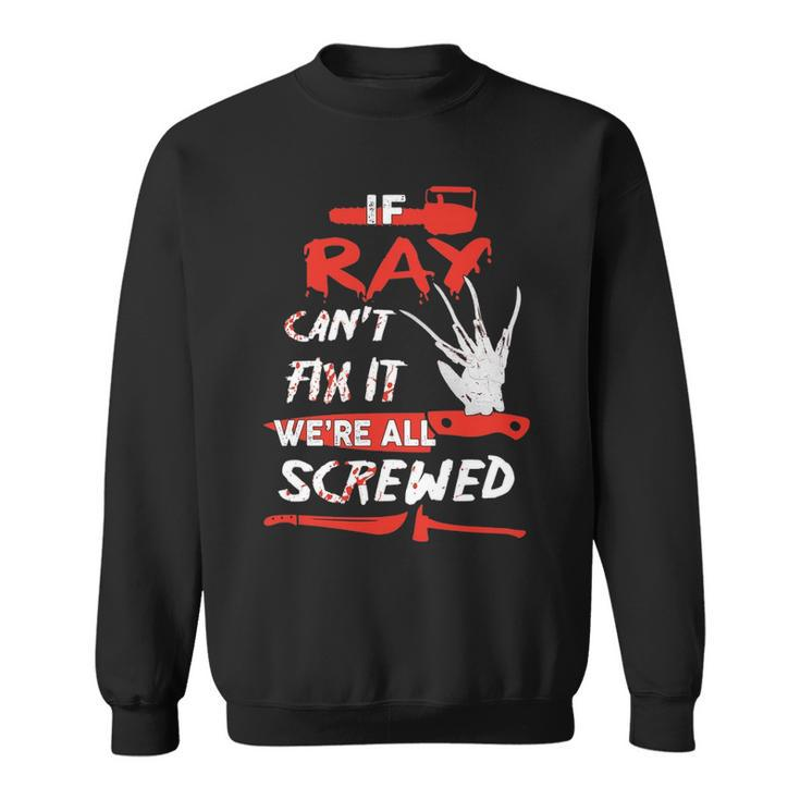 Ray Name Halloween Horror Gift   If Ray Cant Fix It Were All Screwed Sweatshirt