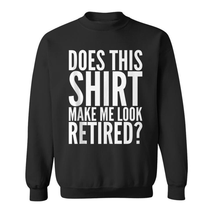 Retirement Funny Gift - Does This  Make Me Look Retired Sweatshirt
