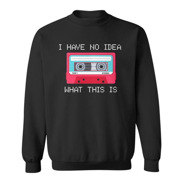 Retro Cassette Mix Tape I Have No Idea What This Is Music Sweatshirt