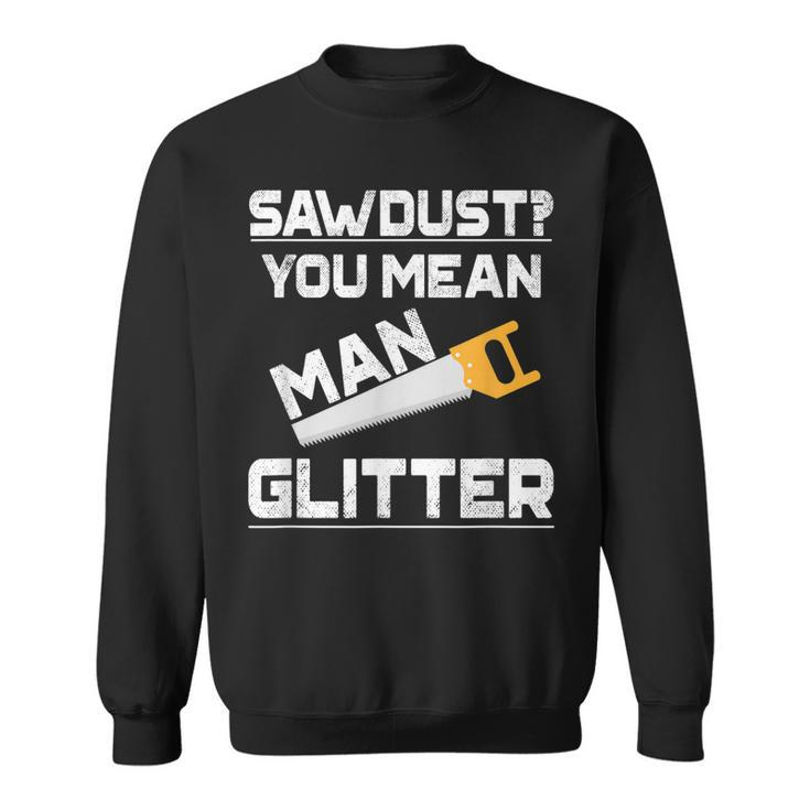 Sawdust You Mean Man Glitter Woodwork T  V2 Sweatshirt