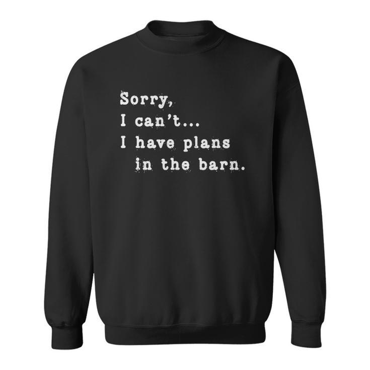 Sorry I Cant I Have Plans In The Barn - Sarcasm Sarcastic Sweatshirt