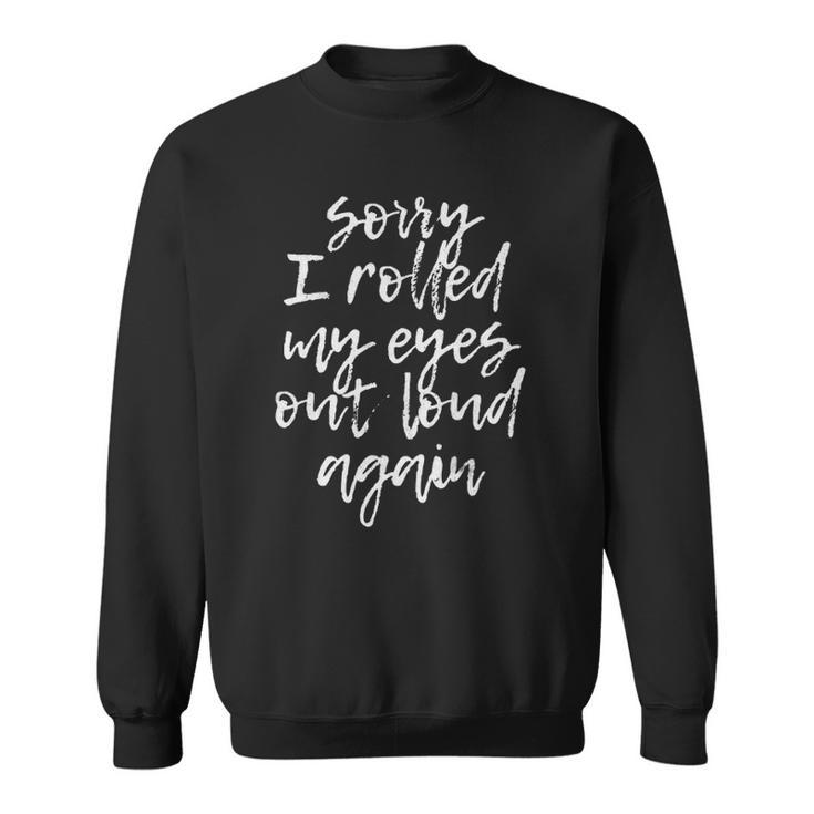 Sorry I Rolled My Eyes Out Loud Again Funny Quote Sweatshirt