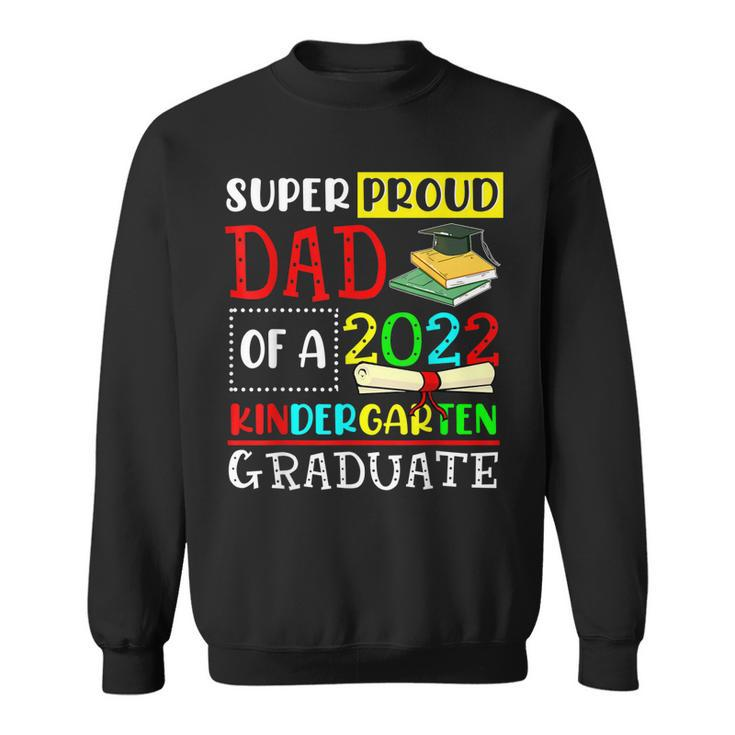 Super Proud Dad Of A Class Of 2022 Kindergarten Graduate  Sweatshirt