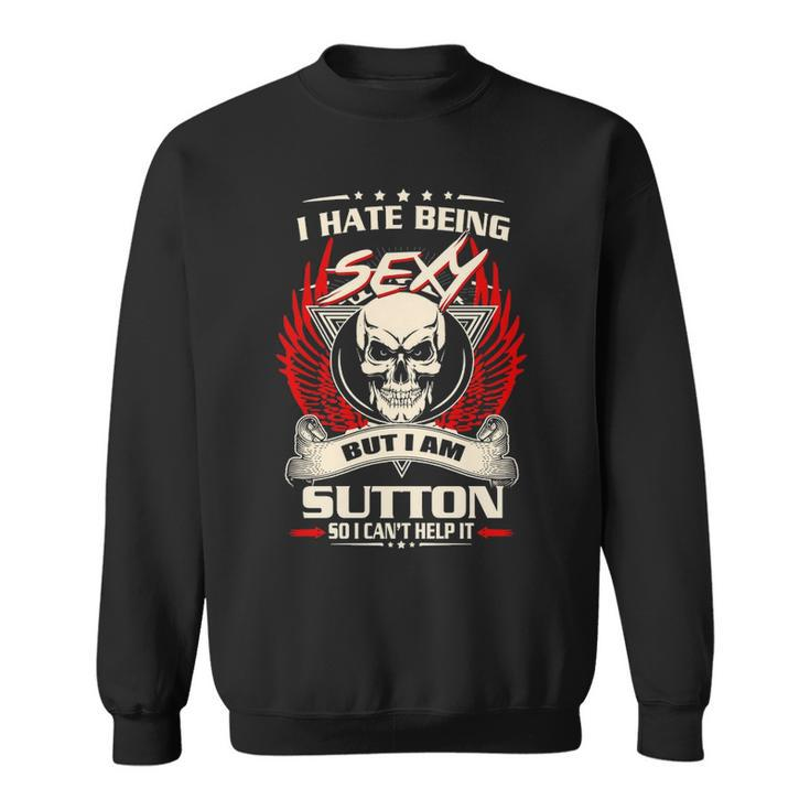 Sutton Name Gift   I Hate Being Sexy But I Am Sutton Sweatshirt
