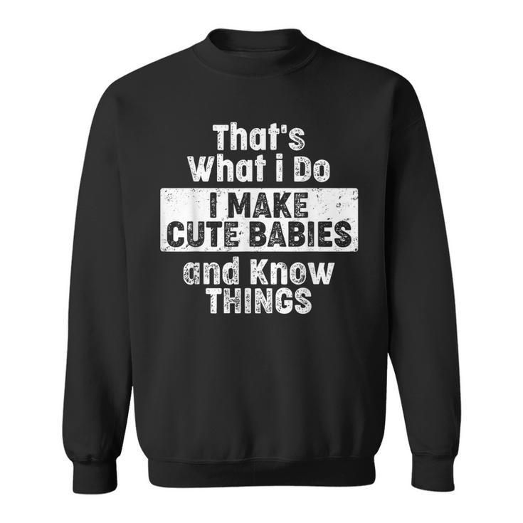 Thats What I Do I Make Cute Babies And Know Things Sweatshirt