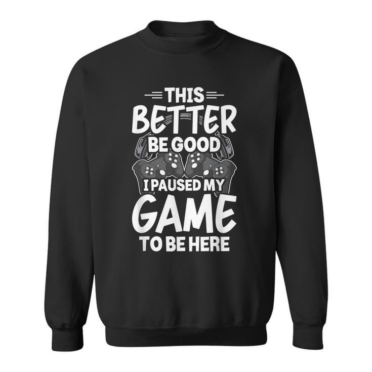 This Better Be Good I Paused My Game To Be Here Video Gamer  Sweatshirt