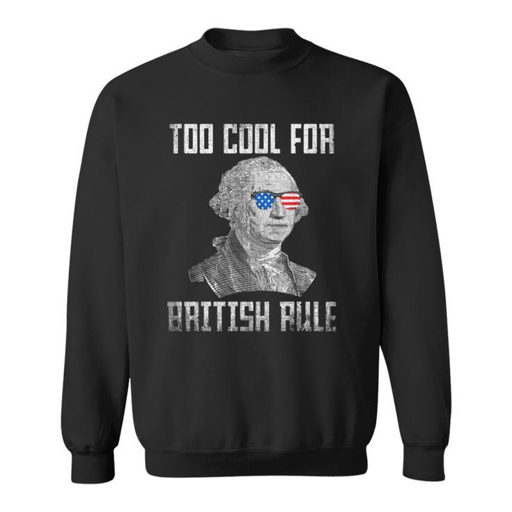 Too Cool For British Rule 4Th Of July George Washington Sweatshirt