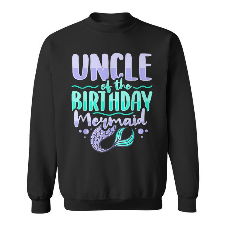 Uncle Of The Birthday Mermaid Design For A Mermaid Uncle  Sweatshirt