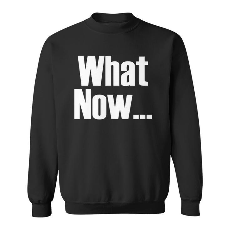 What Now Funny Saying Gift Sweatshirt