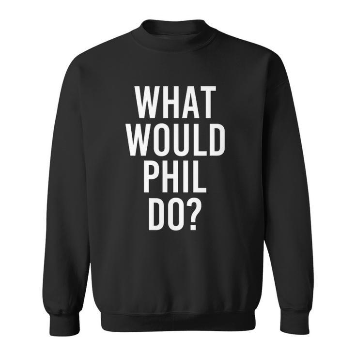 What Would Phil Do Funny Personalized Name Joke Men Gift Sweatshirt