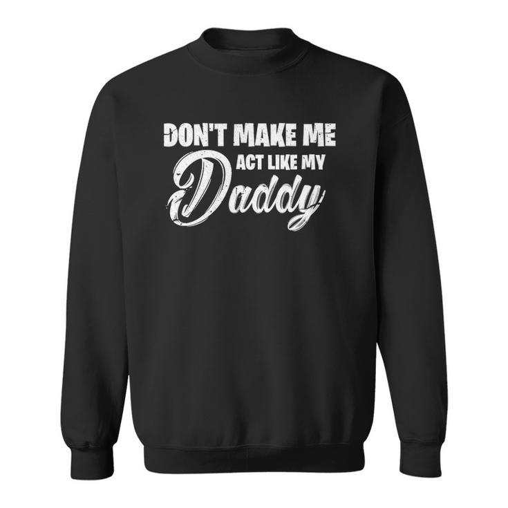 Womens Dont Make Me Act Like My Daddy Funny Dad Sweatshirt
