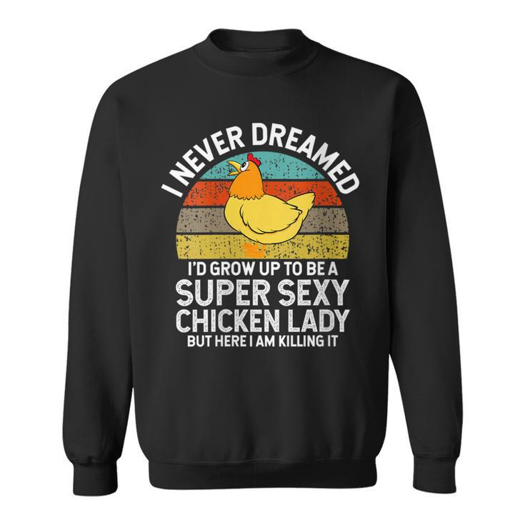 Womens I Never Dreamed Id Grow Up To Be A Super Sexy Chicken Lady Sweatshirt