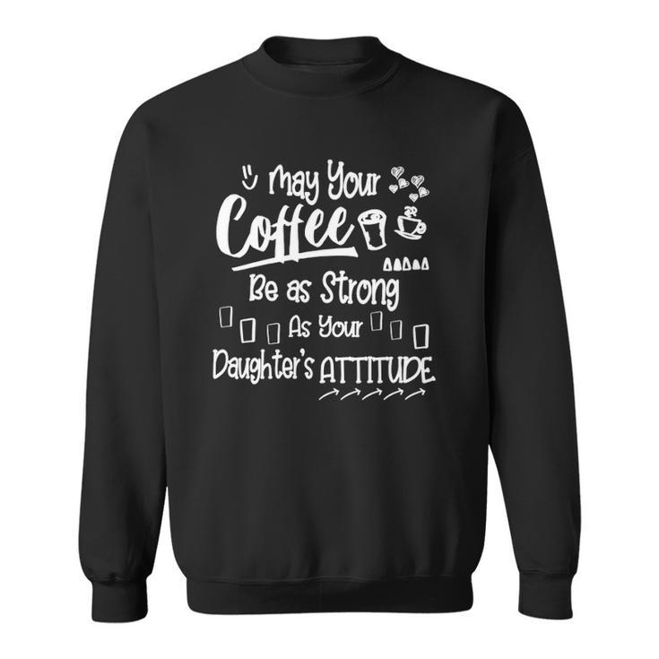 Womens May Your Coffee Be As Strong As Your Daughters Attitude Sweatshirt