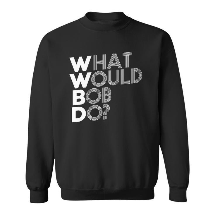 Wwbd What Would Bob Do Novelty Sweatshirt