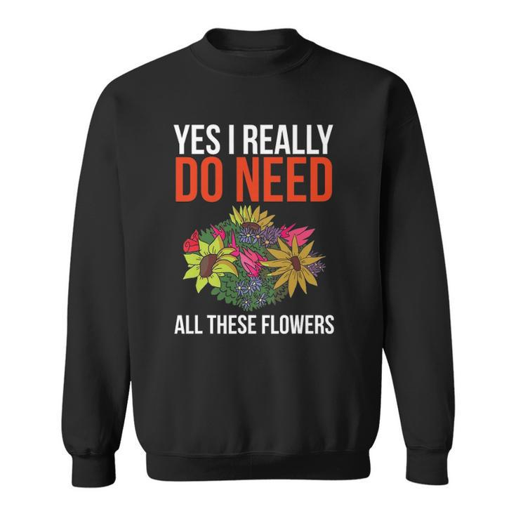 Yes I Really Do Need All These Flowers Funny Florist Gift Sweatshirt