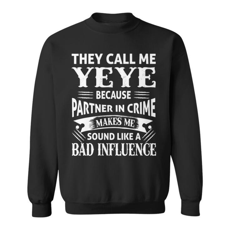 Yeye Grandpa Gift   They Call Me Yeye Because Partner In Crime Makes Me Sound Like A Bad Influence Sweatshirt