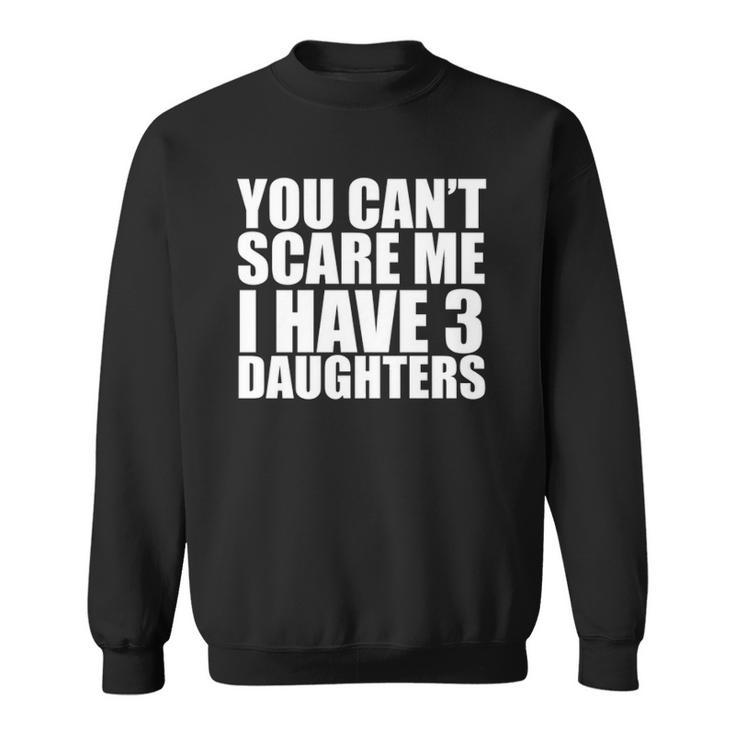 You Cant Scare Me I Have Three 3 Daughters Mothers Day Fathers Day Sweatshirt