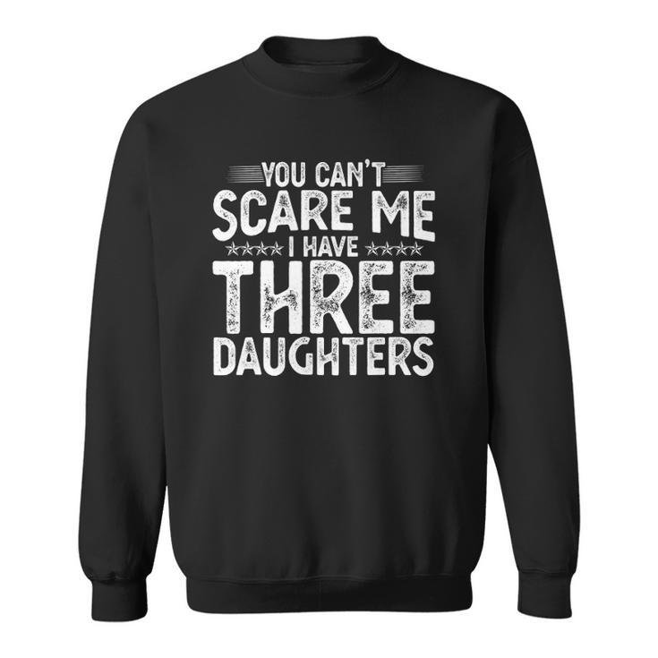 You Cant Scare Me I Have Three Daughters Funny Fathers Day Sweatshirt