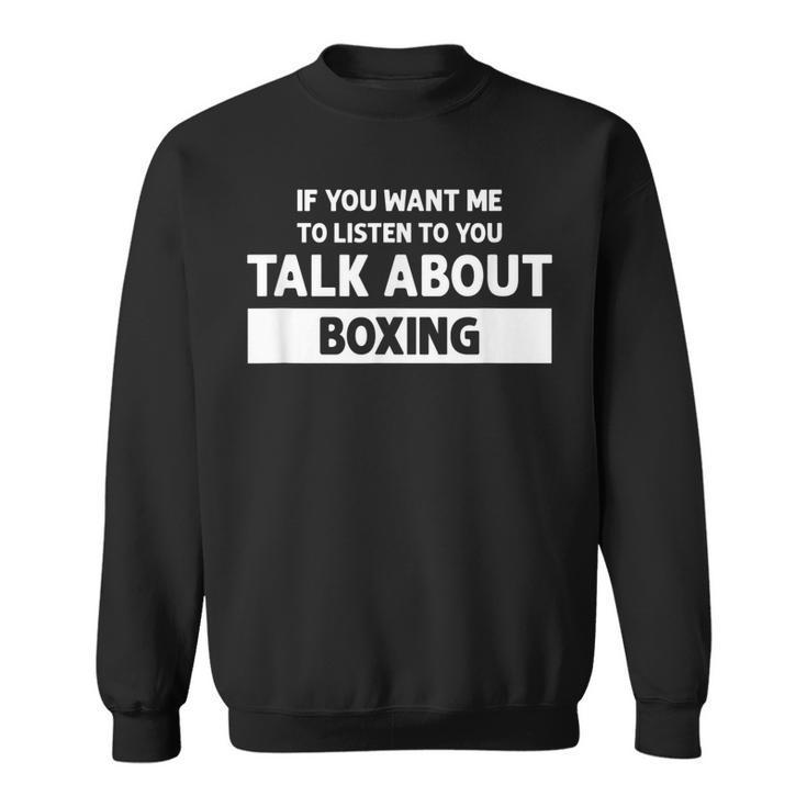 You Want Me To Listen Talk About Boxing - Funny Boxing  Sweatshirt
