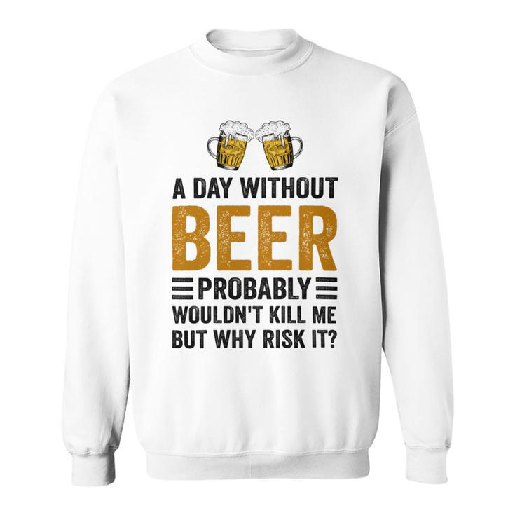 A Day Without Beer Why Risk It Funny Saying Beer Lover Drinker Sweatshirt
