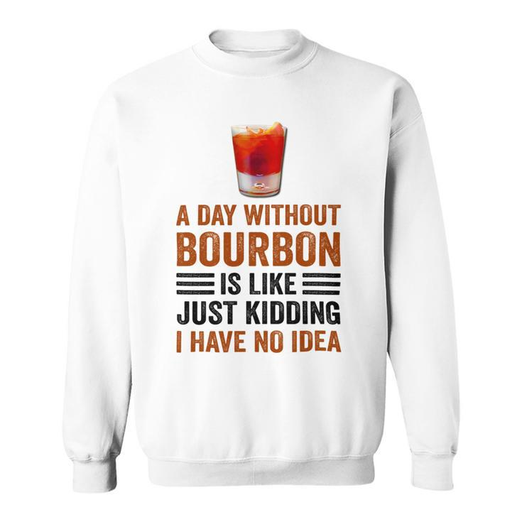 A Day Without Bourbon Is Like Just Kidding I Have No Idea Funny Saying Bourbon Lover Drinker Gifts Sweatshirt