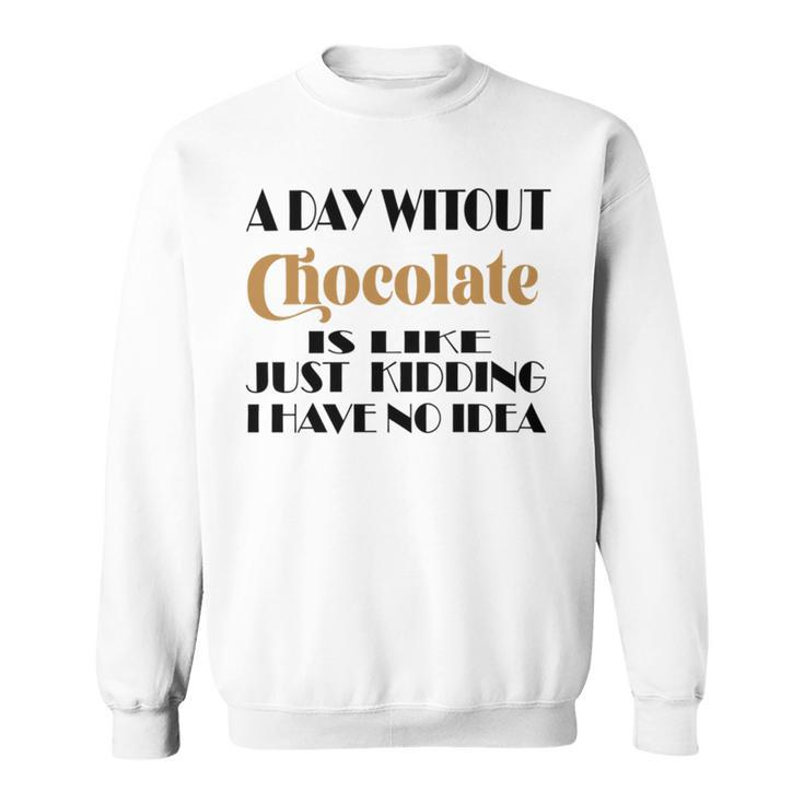 A Day Without Chocolate Is Like Just Kidding I Have No Idea  Funny Quotes  Gift For Chocolate Lovers Sweatshirt